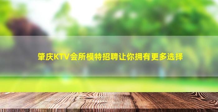 肇庆KTV会所模特招聘让你拥有更多选择